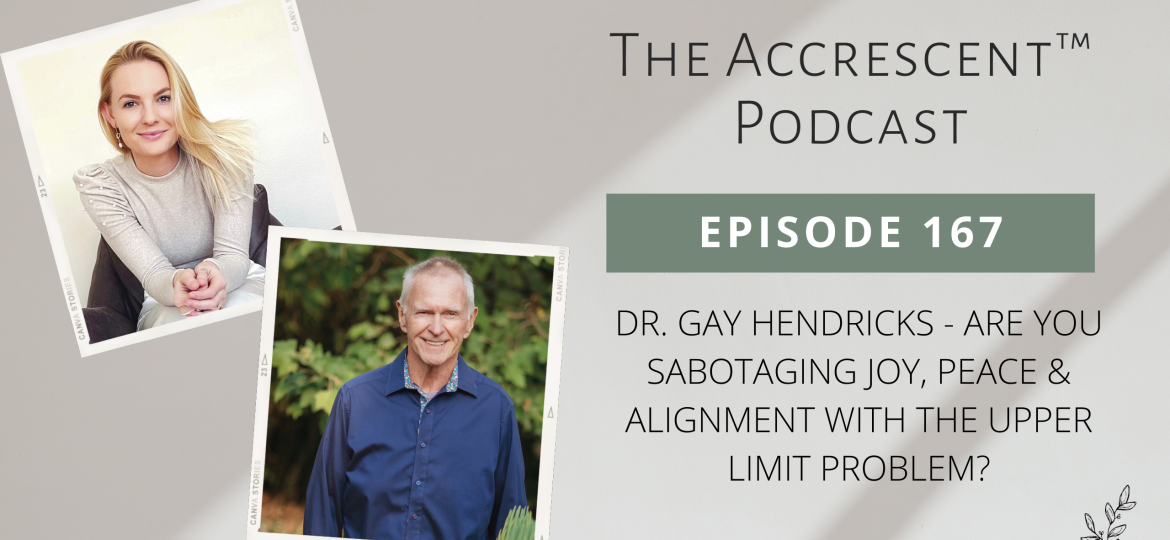 The Accrescent Podcast Ep. 167 Dr. Gay Hendricks - Are You Sabotaging Joy, Peace & Alignment with the Upper Limit Problem?