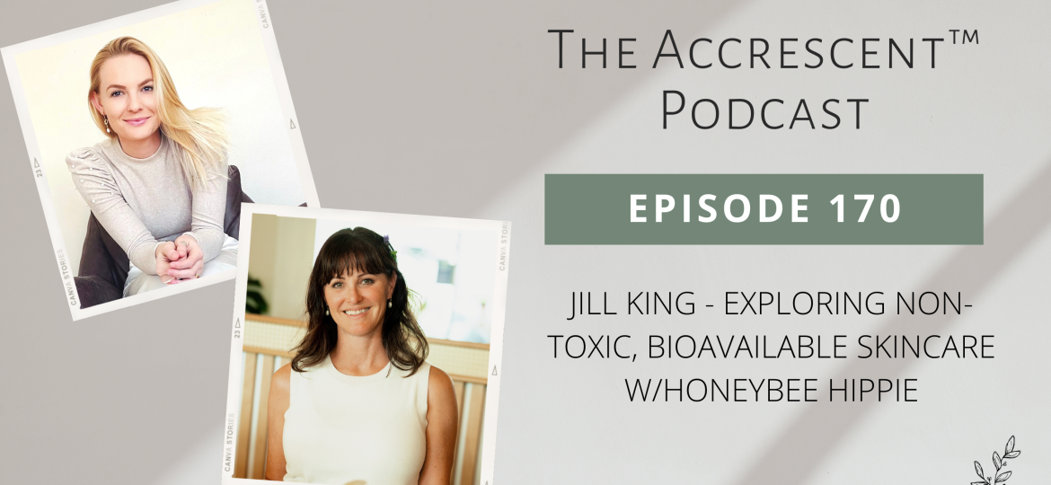 The Accrescent Podcast Ep. 170 Jill King - Exploring Non-Toxic, Bioavailable Skincare w/Honeybee Hippie