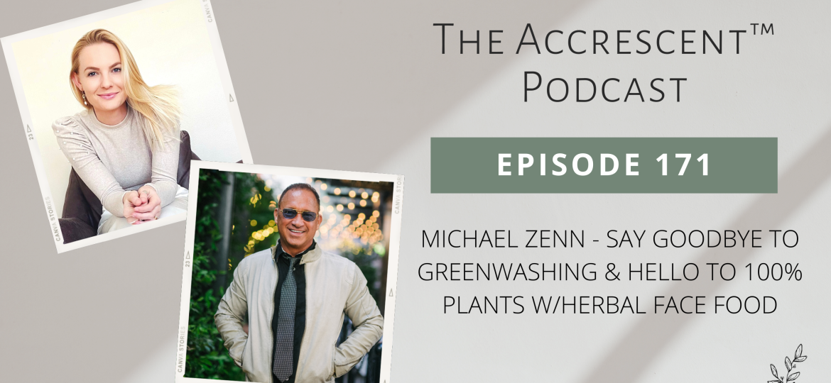 The Accrescent Podcast Ep. 171 Michael Zenn - Say Goodbye to Greenwashing & Hello to 100% Plants w/Herbal Face Food