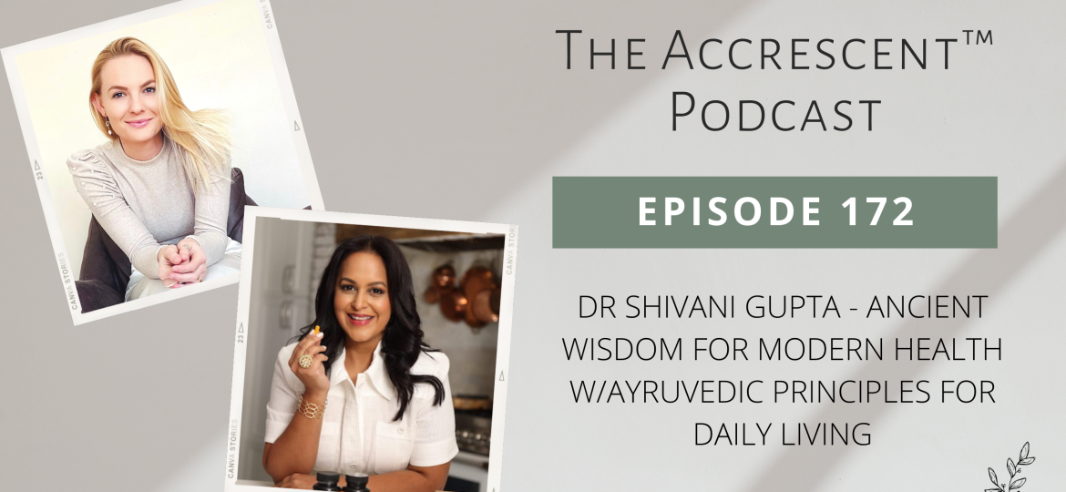 The Accrescent Podcast Ep. 172 Dr Shivani Gupta - Ancient Wisdom for Modern Health w/Ayruvedic Principles for Daily Living