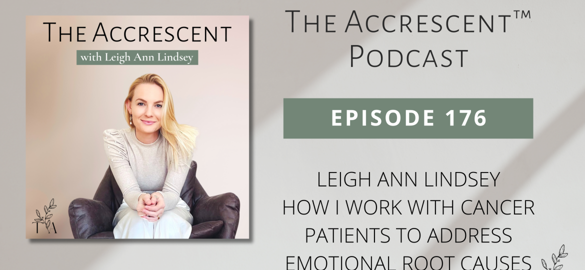 The Accrescent Podcast Ep. 176 Leigh Ann Lindsey - How I Work with Cancer Patients to Address Emotional Root Causes